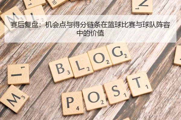 赛后复盘：机会点与得分链条在篮球比赛与球队阵容中的价值